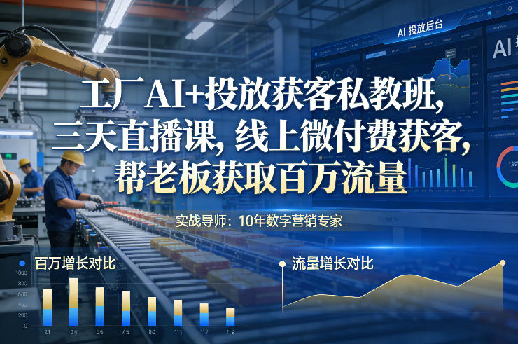 工厂AI+投放获客私教班 三天学会微付费获客拿百万流量
