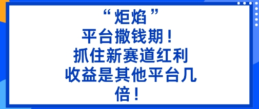 炬焰平台红利期赚钱指南 低门槛二创搬运即可获数倍收益