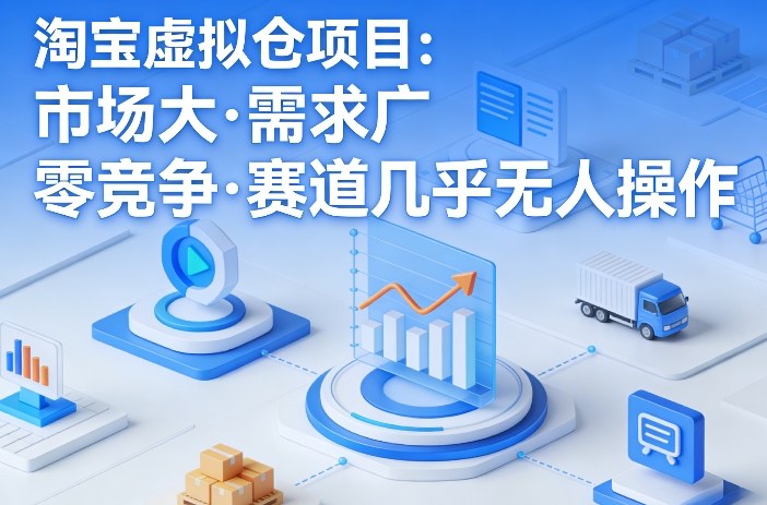 淘宝虚拟仓项目怎么玩？低竞争虚拟货源赛道实操教程解析