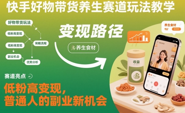 快手好物带货养生赛道玩法 低粉高变现普通人副业入门教学