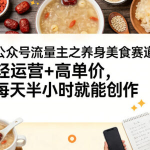 公众号流量主养生美食赛道怎么做 轻运营高单价入门实操指南-雨叶虚拟资源网