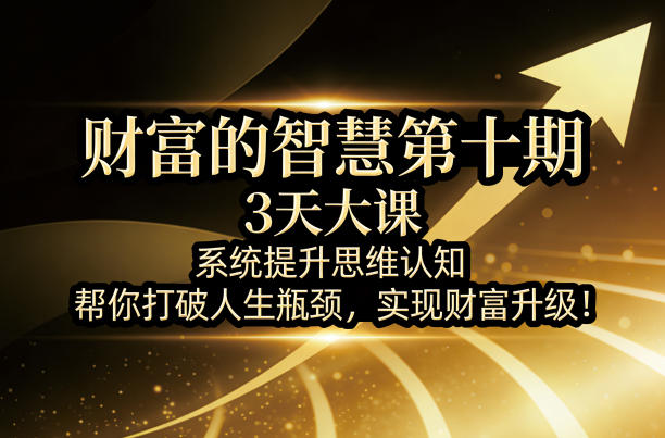 财富的智慧第十期3天大课 系统提升认知打破瓶颈实现财富升级
