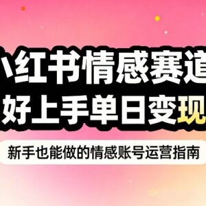 小红书情感赛道抓女性情绪刚需玩法 零基础小白易上手可落地变现-雨叶虚拟资源网
