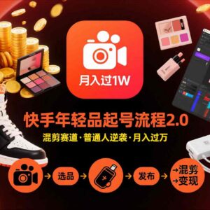 快手年轻品短视频混剪带货起号全流程 普通人可落地实操-雨叶虚拟资源网