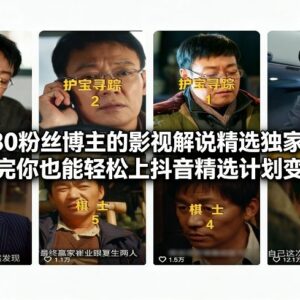 30万粉抖音博主影视解说实操教程 教你参与抖音精选计划变现-雨叶虚拟资源网