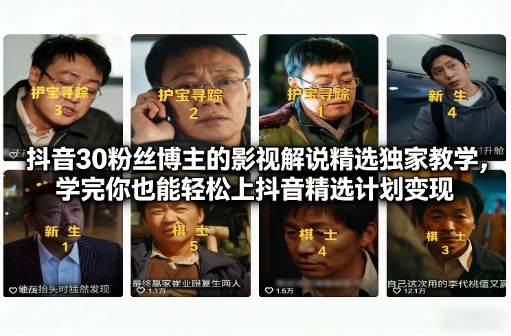 30万粉抖音博主影视解说实操教程 教你参与抖音精选计划变现