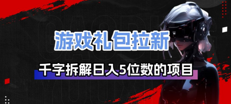 游戏礼包拉新项目全链路拆解 日入5位数核心运营逻辑详解