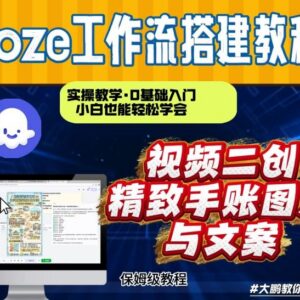 Coze工作流实操教学：抖音视频一键二创转图 小白可搭AI智能体-雨叶虚拟资源网