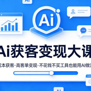 AI获客变现实战课程 零成本无需额外工具搭建流量变现链路-雨叶虚拟资源网