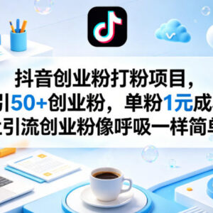 抖音零门槛引流创业粉实操方法 单粉1元可实现日引50+-雨叶虚拟资源网