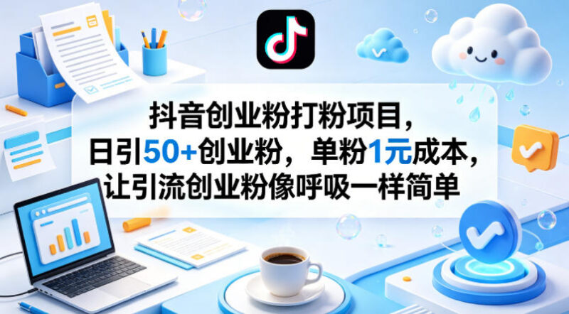 抖音零门槛引流创业粉实操方法 单粉1元可实现日引50+