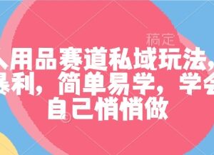 成人用品赛道私域运营玩法详解 低门槛高利润副业实操指南-雨叶虚拟资源网