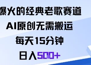 AI原创经典老歌赛道实操攻略 无需搬运低时间成本即可获收益-雨叶虚拟资源网