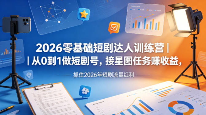 2026零基础短剧运营教学 从0起号到星图接单变现全流程
