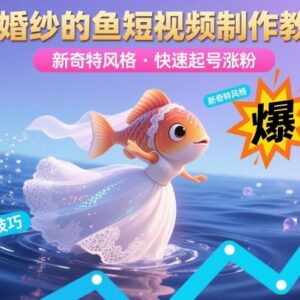 穿婚纱的鱼新奇特风格短视频制作教学 助力创作者快速起号涨粉-雨叶虚拟资源网