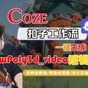 Coze扣子智能体工作流搭建 LowPoly3D短视频一键生成保姆级教学-雨叶虚拟资源网