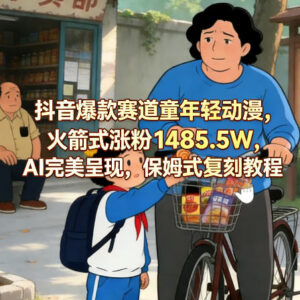 抖音童年轻动漫爆款赛道 1485万涨粉AI制作保姆级教程-雨叶虚拟资源网