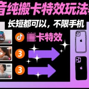 抖音纯搬运卡特效玩法教程 长短内容均可操作不限手机机型-雨叶虚拟资源网