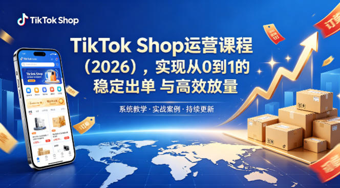 2026版TikTok Shop运营课程 助力从0到1实现稳定出单高效放量