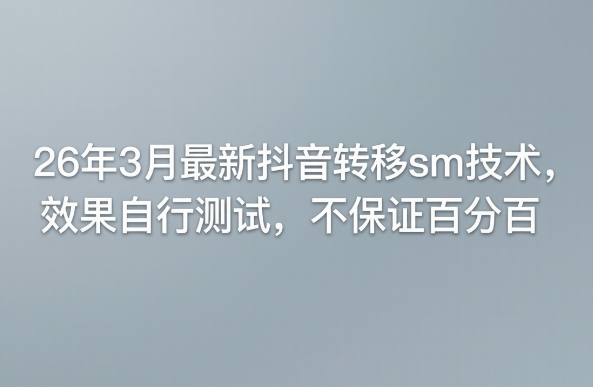 2026年3月最新抖音SM转移技术 附测试说明及使用注意事项