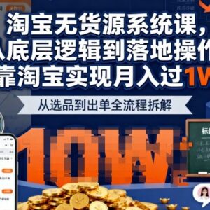 2025最新淘宝无货源系统课 从底层逻辑到落地实操助你月入过万-雨叶虚拟资源网