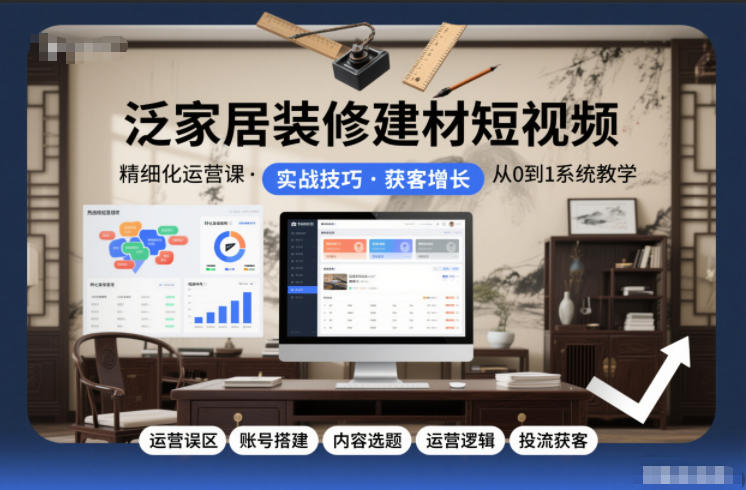 泛家居装修建材行业短视频精细化运营全流程实战课程
