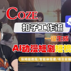 Coze扣子智能体工作流制作AI动漫短剧 全流程保姆级教学附变现方法-雨叶虚拟资源网