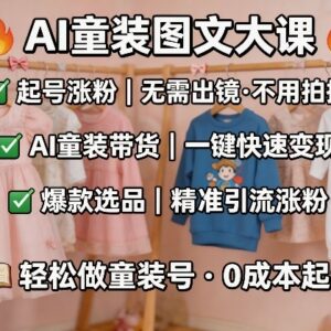 AI童装图文剪辑实操教程 无需出镜拍摄即可起号涨粉选品带货-雨叶虚拟资源网