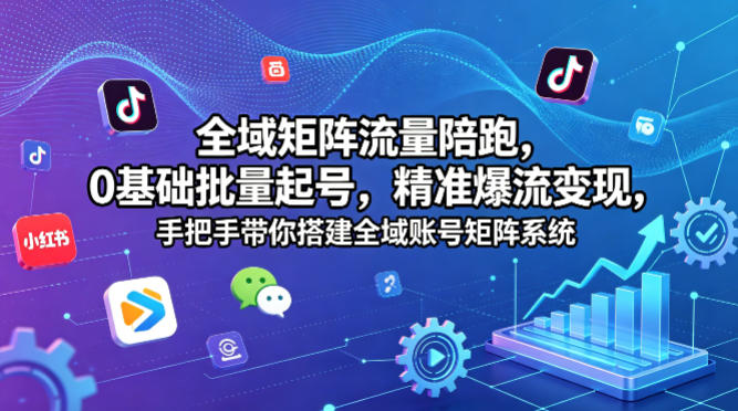 0基础全域账号矩阵搭建陪跑课 多平台批量起号爆流变现方法