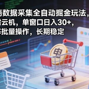 电商数据采集全自动掘金玩法 无需云机可矩阵操作长期稳定-雨叶虚拟资源网