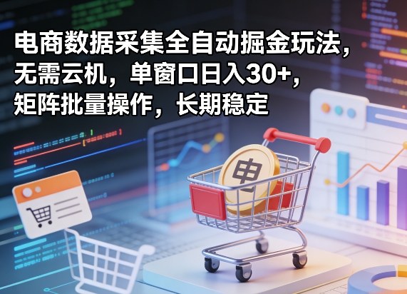 电商数据采集全自动掘金玩法 无需云机可矩阵操作长期稳定