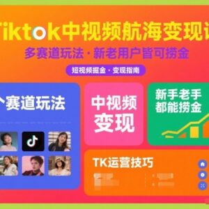 TikTok中视频多赛道变现教程 新手老手通用的实操运营课程-雨叶虚拟资源网