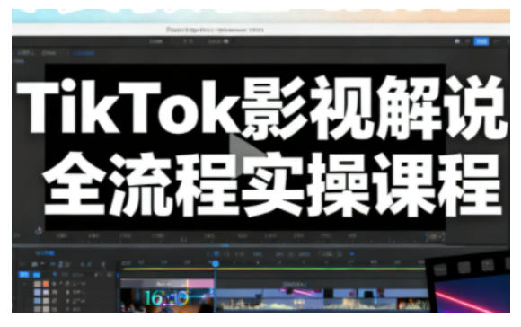 TikTok影视解说全流程实操教程 零基础做TK爆款解说视频
