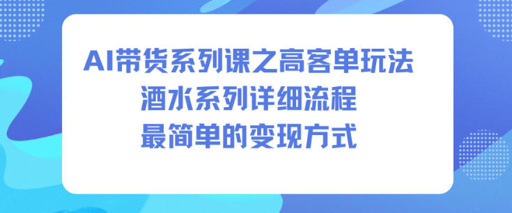 AI带货高客单酒水赛道实操教程 低门槛变现全流程详解