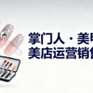 美甲店运营销售管理全体系课程 助力从业者提升经营能力-雨叶虚拟资源网