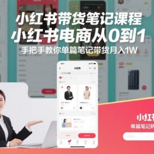 小红书电商带货笔记实操课 0基础从0到1上手单篇月入过万-雨叶虚拟资源网