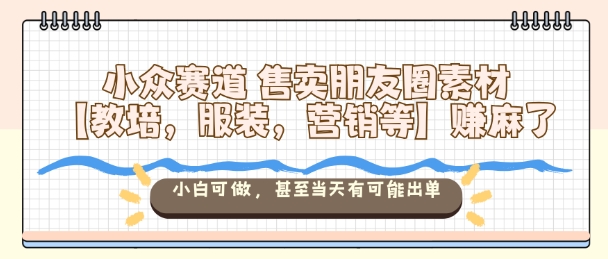 小众朋友圈素材售卖项目解析 小白可做最快当日即可出单