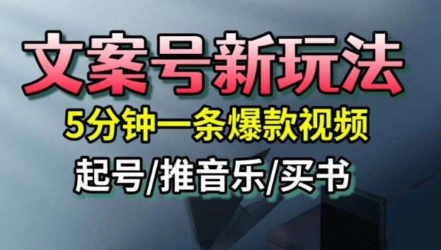 文案号新型运营玩法分享 5分钟做爆款视频 起号快多渠道可变现