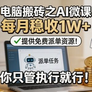 AI微课电脑搬砖副业实操教程 附免费派单资源稳定增收方法-雨叶虚拟资源网