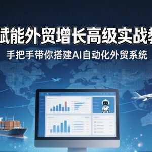 AI赋能外贸增长实战教程 手把手教你搭建AI自动化外贸系统-雨叶虚拟资源网
