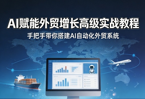 AI赋能外贸增长实战教程 手把手教你搭建AI自动化外贸系统