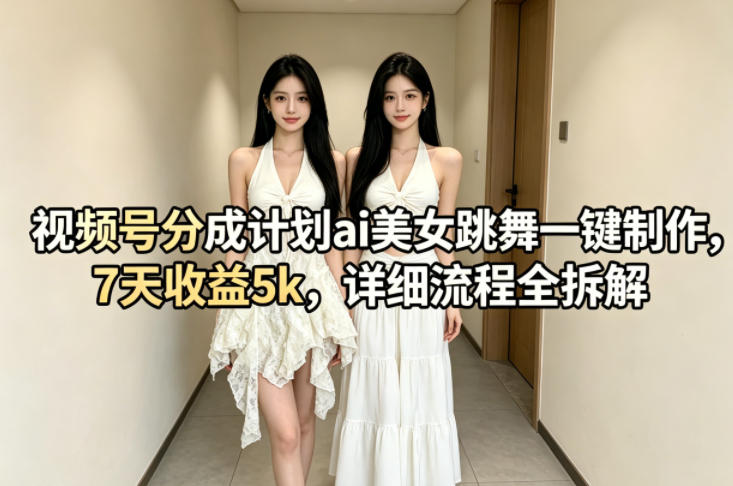 视频号分成计划AI美女跳舞视频制作 7天获5k收益玩法全拆解