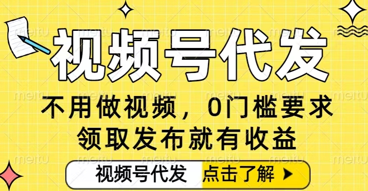零门槛视频号代发项目详解 无需剪辑无粉丝要求小白发布即有收益