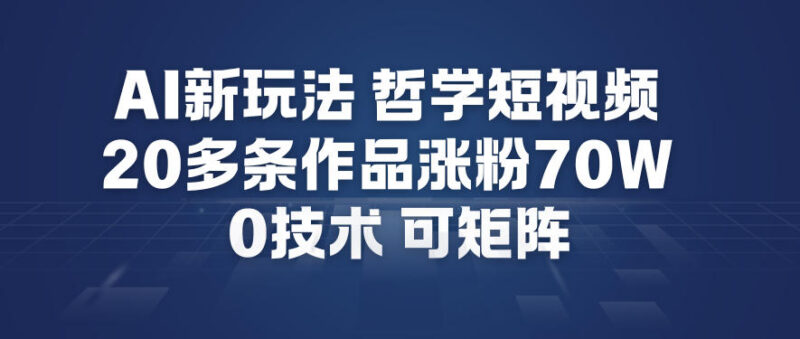 AI哲学短视频制作实操教学 0成本可矩阵20条作品涨粉70W攻略