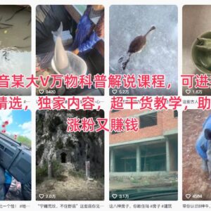 抖音万物科普解说系统课程 可入精选多平台适配助力涨粉变现-雨叶虚拟资源网