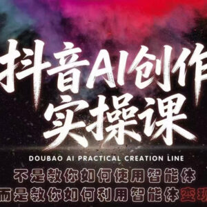 抖音AI创作实操课 教你利用AI智能体掌握多种创作变现玩法-雨叶虚拟资源网