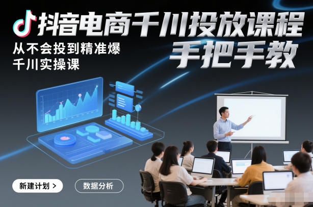 抖音电商千川投放实操课程 零基础从入门到精准爆单全流程教学