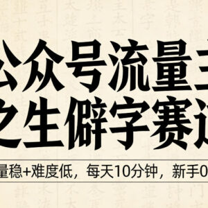 公众号流量主生僻字科普赛道玩法 新手零门槛低难度易上手-雨叶虚拟资源网