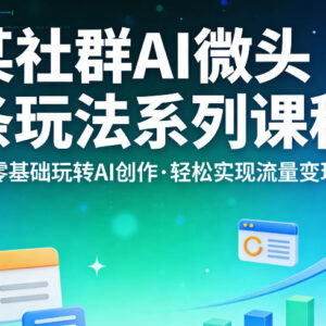 AI微头条玩法系列课程 零基础学AI创作轻松实现流量变现-雨叶虚拟资源网