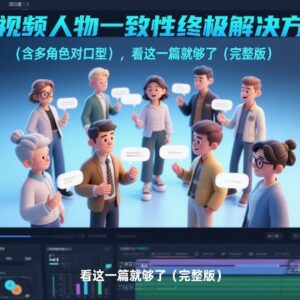 AI视频人物一致性与多角色对口型 完整版解决方案实操教程-雨叶虚拟资源网